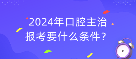 2024年口腔主治報(bào)考要什么條件？