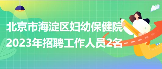 北京市海淀區(qū)婦幼保健院2023年招聘超聲醫(yī)師1名、鉬靶技師1名