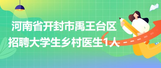 河南省開封市禹王臺區(qū)2023年招聘大學(xué)生鄉(xiāng)村醫(yī)生1人