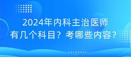 2024年內(nèi)科主治醫(yī)師有幾個(gè)科目？考哪些內(nèi)容？