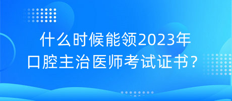 什么時(shí)候能領(lǐng)2023年口腔主治醫(yī)師考試證書(shū)？