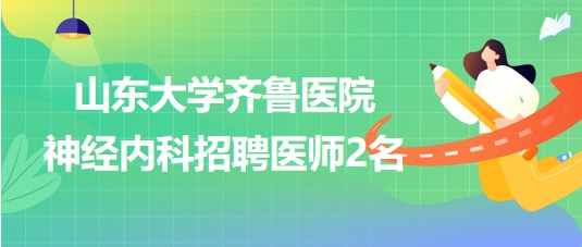 山東大學齊魯醫(yī)院神經(jīng)內(nèi)科2023年招聘非事業(yè)編制醫(yī)師2名