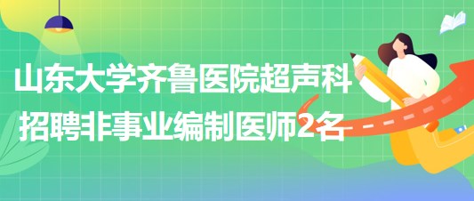 山東大學齊魯醫(yī)院超聲科2023年招聘非事業(yè)編制醫(yī)師2名