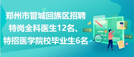 鄭州市管城回族區(qū)招聘特崗全科醫(yī)生12名、特招醫(yī)學(xué)院校畢業(yè)生6名