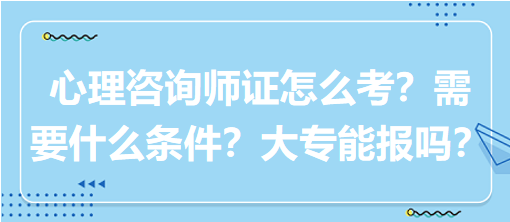 心理咨詢師證怎么考？需要什么條件？大專能報(bào)嗎？