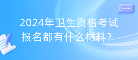 2024年衛(wèi)生資格考試報名都有什么材料？