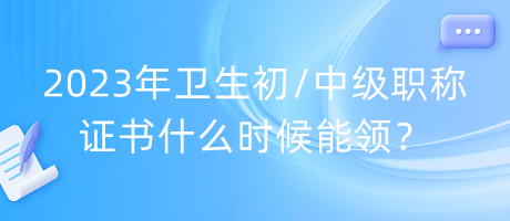 2023年衛(wèi)生初中級職稱證書什么時(shí)候能領(lǐng)？