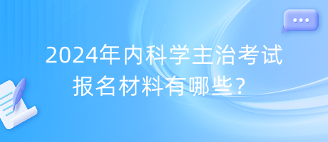 2024年內(nèi)科學(xué)主治考試報(bào)名材料有哪些？