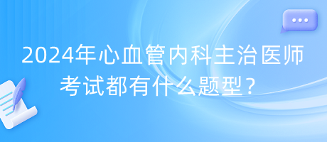 2024年心血管內(nèi)科主治醫(yī)師考試都有什么題型？