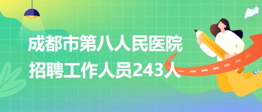 成都市第八人民醫(yī)院2023年招聘工作人員243人