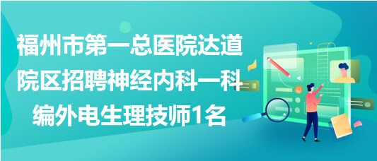 福州市第一總醫(yī)院達道院區(qū)招聘神經內科一科編外電生理技師1名