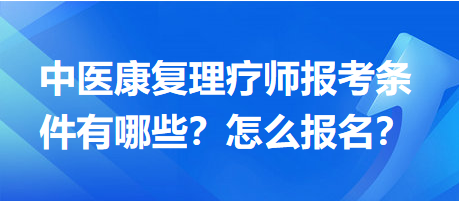 中醫(yī)康復(fù)理療師報(bào)考條件有哪些？怎么報(bào)名？