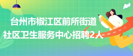 臺州市椒江區(qū)前所街道社區(qū)衛(wèi)生服務中心招聘工作人員2名(編外)