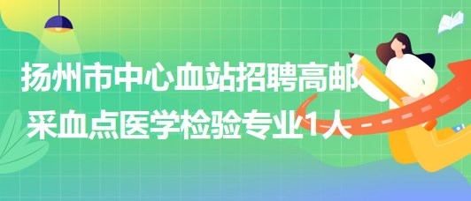 江蘇省揚州市中心血站招聘高郵采血點醫(yī)學(xué)檢驗專業(yè)1人