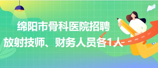 四川省綿陽市骨科醫(yī)院招聘放射技師1人、財(cái)務(wù)人員1人