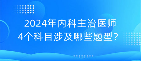 2024年內(nèi)科主治醫(yī)師4個科目涉及哪些題型？