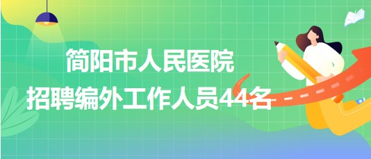 四川省成都市簡(jiǎn)陽(yáng)市人民醫(yī)院2023年招聘編外工作人員44名