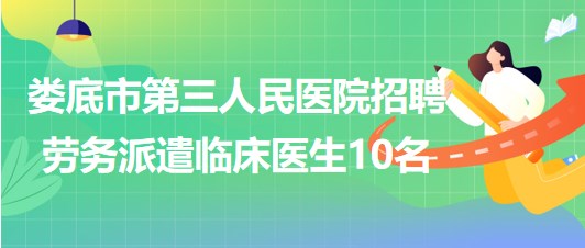 湖南省婁底市第三人民醫(yī)院2023年招聘勞務(wù)派遣臨床醫(yī)生10名