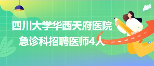 四川大學(xué)華西天府醫(yī)院急診科2023年招聘醫(yī)師4人