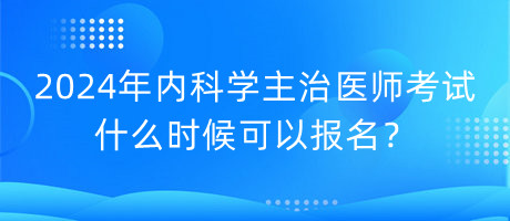 2024年內(nèi)科學(xué)主治醫(yī)師考試什么時(shí)候可以報(bào)名？