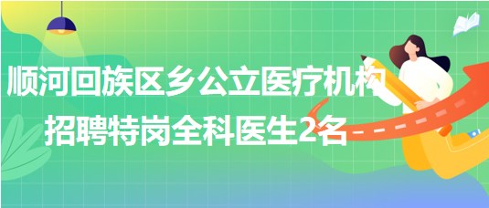 河南省開(kāi)封市順河回族區(qū)鄉(xiāng)公立醫(yī)療機(jī)構(gòu)招聘特崗全科醫(yī)生2名