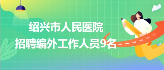 浙江省紹興市人民醫(yī)院2023年7月招聘編外工作人員9名