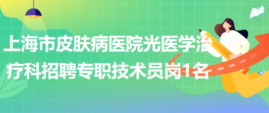 上海市皮膚病醫(yī)院光醫(yī)學治療科招聘專職技術(shù)員崗1名