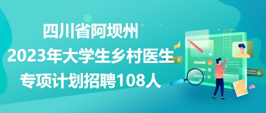 四川省阿壩州2023年大學(xué)生鄉(xiāng)村醫(yī)生專項(xiàng)計(jì)劃招聘108人