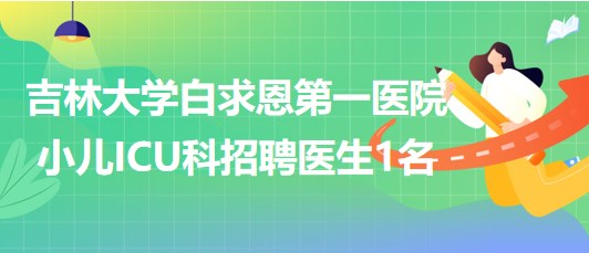 吉林大學白求恩第一醫(yī)院小兒ICU科招聘醫(yī)生1名
