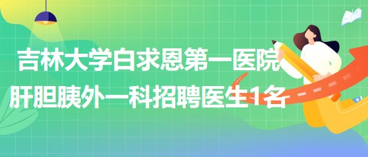 吉林大學(xué)白求恩第一醫(yī)院肝膽胰外一科招聘編外合同制醫(yī)生1名