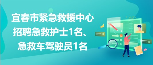 江西省宜春市緊急救援中心招聘急救護士1名、急救車駕駛員1名