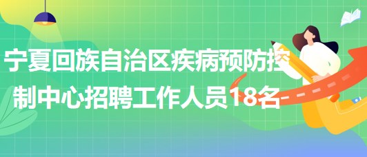 寧夏回族自治區(qū)疾病預(yù)防控制中心2023年招聘工作人員18名