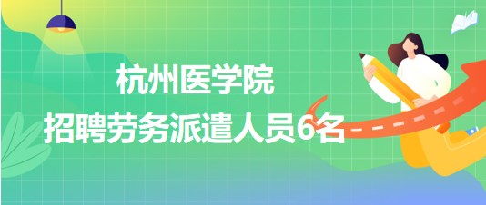 杭州醫(yī)學(xué)院2023年招聘勞務(wù)派遣人員6名