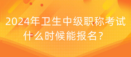 2024年衛(wèi)生中級(jí)職稱(chēng)考試什么時(shí)候能報(bào)名？