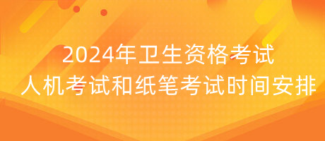 2024年衛(wèi)生資格考試人機(jī)考試和紙筆考試時(shí)間安排