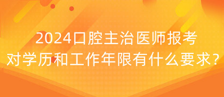 2024口腔主治醫(yī)師報(bào)考對學(xué)歷和工作年限有什么要求？