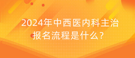 2024年中西醫(yī)內(nèi)科主治報(bào)名流程是什么？