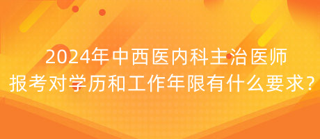 2024年中西醫(yī)內(nèi)科主治醫(yī)師報(bào)考對學(xué)歷和工作年限有什么要求？