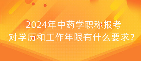 2024年中藥學(xué)職稱報考對學(xué)歷和工作年限有什么要求？