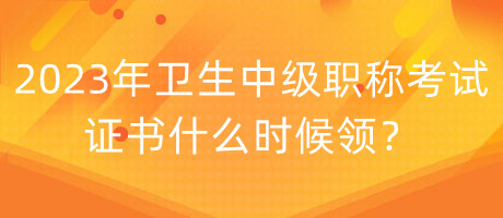 2023年衛(wèi)生中級職稱考試證書什么時候領(lǐng)？