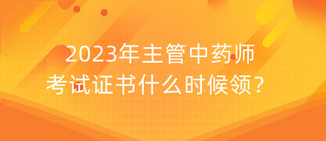 2023年主管中藥師考試證書什么時候領(lǐng)？