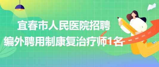 江西省宜春市人民醫(yī)院2023年招聘編外聘用制康復治療師1名