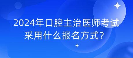 2024年口腔主治醫(yī)師考試采用什么報(bào)名方式？