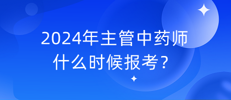 2024年主管中藥師什么時候報考？
