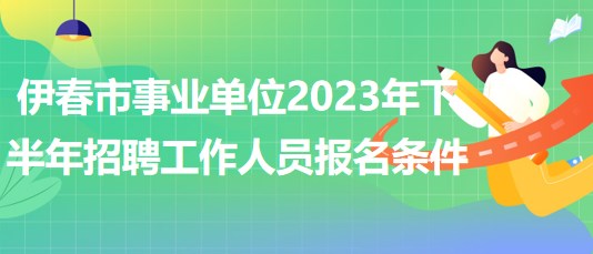 伊春市事業(yè)單位2023年下半年招聘工作人員報(bào)名條件