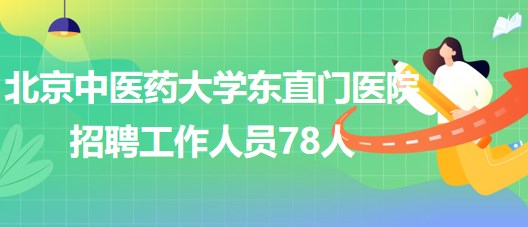 北京中醫(yī)藥大學東直門醫(yī)院2023年7月招聘工作人員78人