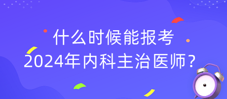 什么時(shí)候能報(bào)考2024年內(nèi)科主治醫(yī)師？
