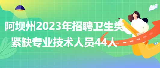 四川省阿壩州2023年招聘衛(wèi)生類緊缺專業(yè)技術人員44人