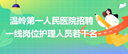 臺州市溫嶺第一人民醫(yī)院2023年招聘一線崗位護理人員若干名