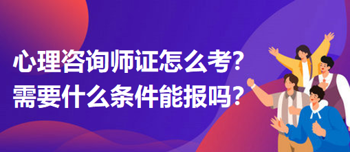 心理咨詢師證怎么考？需要什么條件能報(bào)嗎？